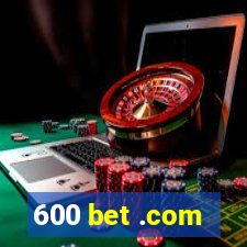 600 bet .com